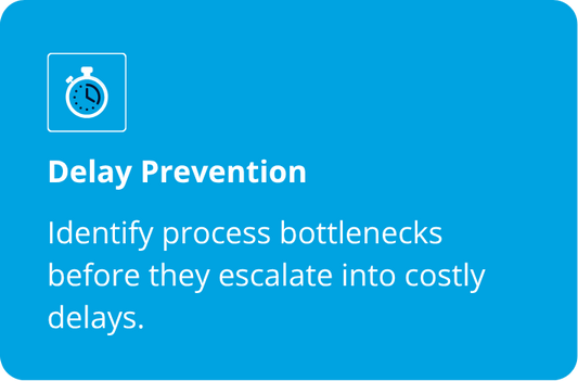 Delay Prevention  Identify process bottlenecks before they escalate into costly delays.