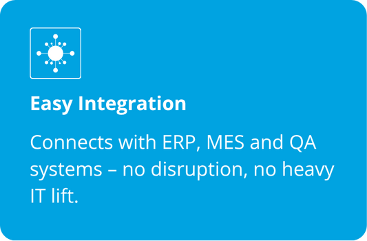 Easy Integration  Connects with ERP, MES and QA systems - no disruption, no heavy IT lift.