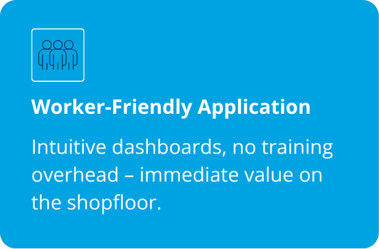 Worker-Friendly Application  Intuitive dashboards, no training overhead - immediate value on the shopfloor.