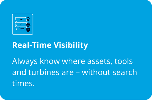 Real-Time Visibility Always know where assets, tools and turbines are - without search times.